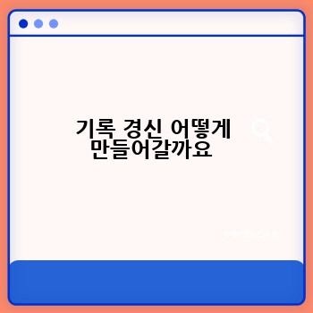 기록 경신 어떻게 만들어갈까요 