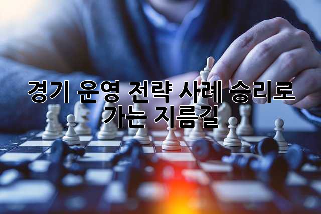 경기 운영 전략 사례: 승리로 가는 지름길