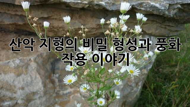 산악 지형의 비밀: 형성과 풍화 작용 이야기