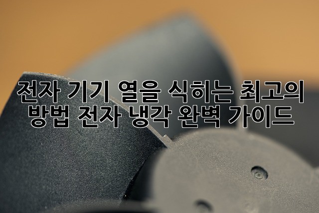 전자 기기, 열을 식히는 최고의 방법! 전자 냉각 완벽 가이드