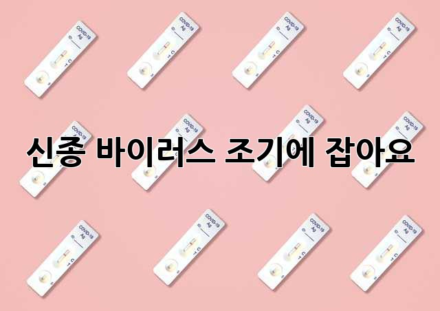 신종 바이러스, 조기에 잡아요!