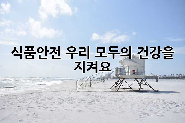 식품안전, 우리 모두의 건강을 지켜요