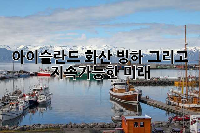 아이슬란드: 화산, 빙하, 그리고 지속가능한 미래