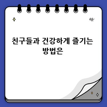 친구들과 건강하게 즐기는 방법은