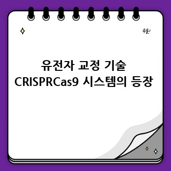 유전자 교정 기술 CRISPRCas9 시스템의 등장