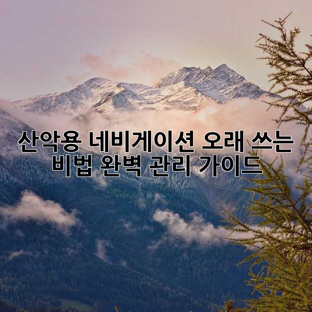산악용 네비게이션 오래 쓰는 비법! 완벽 관리 가이드