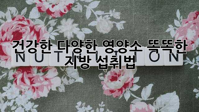 건강한 다양한 영양소: 똑똑한 지방 섭취법