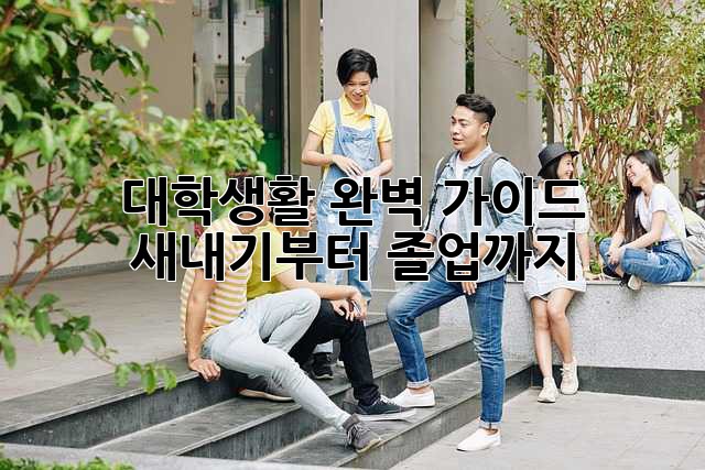 대학생활 완벽 가이드: 새내기부터 졸업까지 ✨