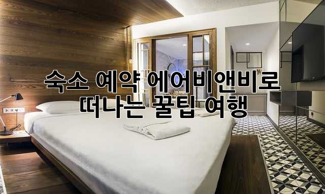 숙소 예약, 에어비앤비로 떠나는 꿀팁 여행!