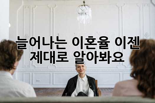 늘어나는 이혼율, 이젠 제대로 알아봐요